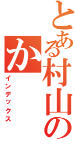 とある村山のか（インデックス）