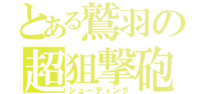 とある鷲羽の超狙撃砲（シューティング）