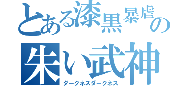 とある漆黒暴虐の朱い武神（ダークネスダークネス）