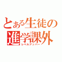 とある生徒の進学課外（レベルアッパー）