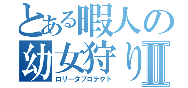 とある暇人の幼女狩りⅡ（ロリータプロテクト）