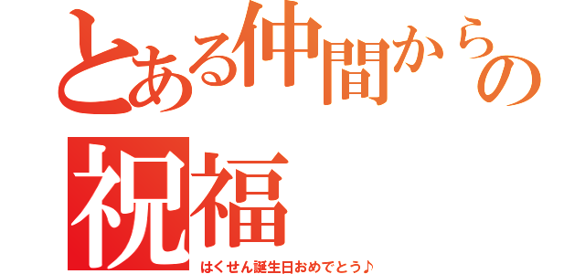 とある仲間からの祝福（はくせん誕生日おめでとう♪）