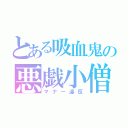 とある吸血鬼の悪戯小僧（マナー違反）