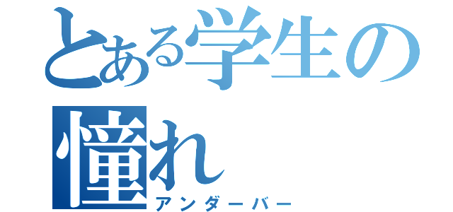 とある学生の憧れ（アンダーバー）