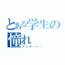 とある学生の憧れ（アンダーバー）