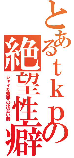 とあるｔｋｐの絶望性癖（シャイな新手の出会い厨）