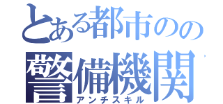 とある都市のの警備機関（アンチスキル）