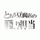 とある豆腐店の下り担当（藤原拓海）