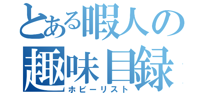 とある暇人の趣味目録（ホビーリスト）