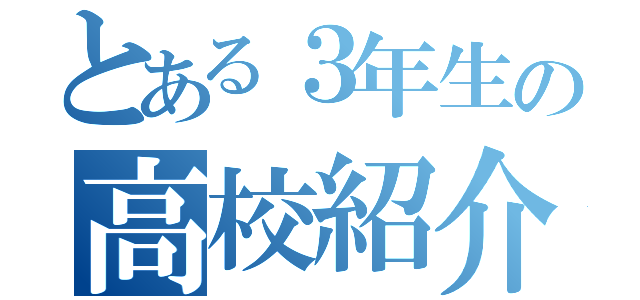 とある３年生の高校紹介（）