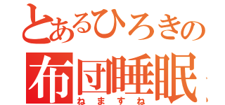 とあるひろきの布団睡眠（ねますね）