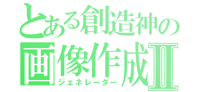 とある創造神の画像作成Ⅱ（ジェネレーター）