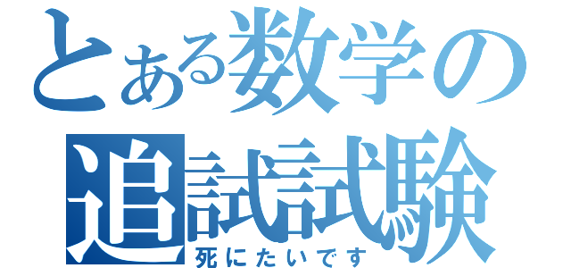 とある数学の追試試験（死にたいです）