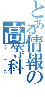 とある情報の高等科（３－Ｃ）