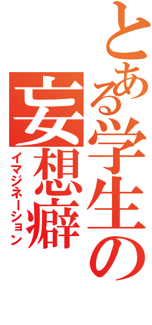 とある学生の妄想癖（イマジネーション）