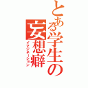 とある学生の妄想癖（イマジネーション）