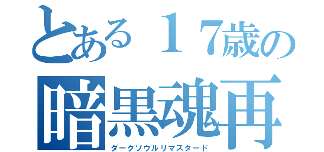 とある１７歳の暗黒魂再（ダークソウルリマスタード）