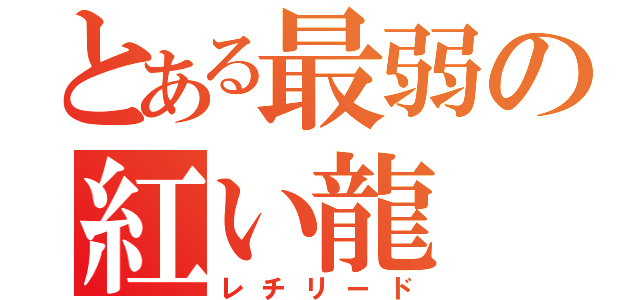 とある最弱の紅い龍（レチリード）