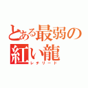 とある最弱の紅い龍（レチリード）