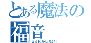 とある魔法の福音（ｐｓ何がしたい！）