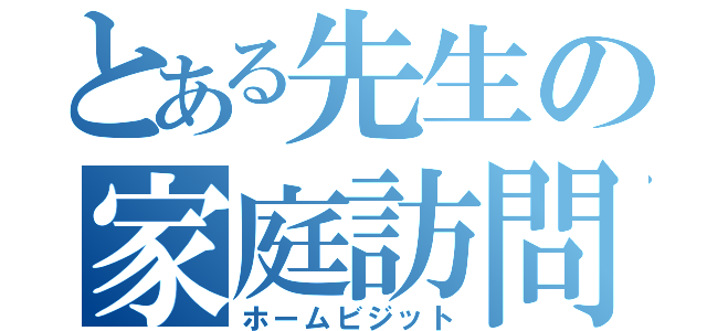 とある先生の家庭訪問（ホームビジット）