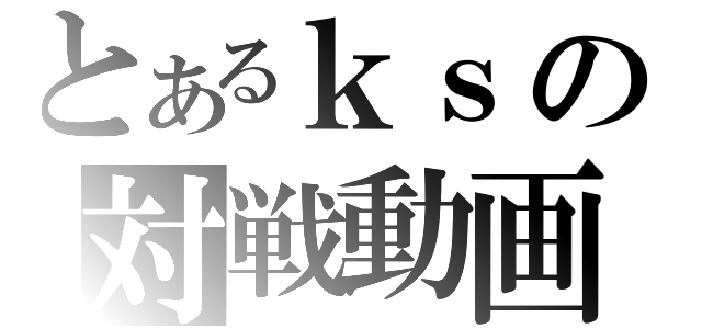 とあるｋｓの対戦動画（）