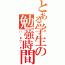 とある学生の勉強時間（ハードワーク）