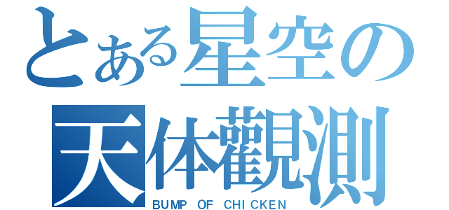 とある星空の天体觀測（ＢＵＭＰ ＯＦ ＣＨＩＣＫＥＮ）