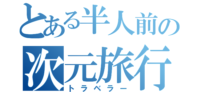 とある半人前の次元旅行者（トラベラー）