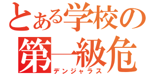 とある学校の第一級危険生物（デンジャラス）