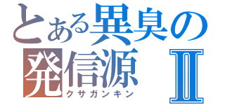 とある異臭の発信源Ⅱ（クサガンキン）