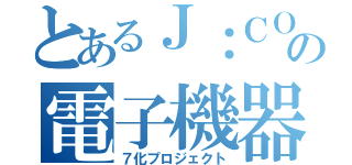 とあるＪ：ＣＯＭの電子機器切替（７化プロジェクト）