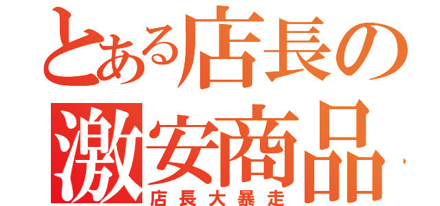 とある店長の激安商品（店長大暴走）