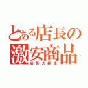 とある店長の激安商品（店長大暴走）