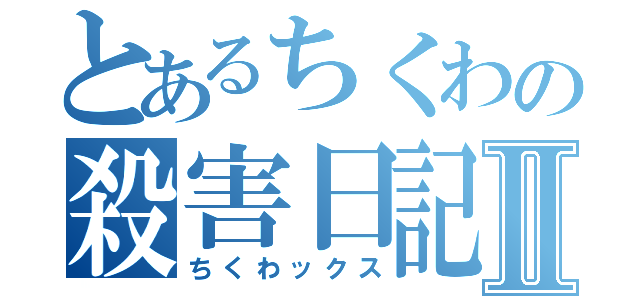 とあるちくわの殺害日記Ⅱ（ちくわックス）