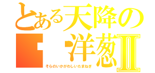 とある天降の变态洋葱Ⅱ（そらのいかがわしいたまねぎ）