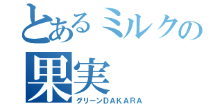 とあるミルクの果実（グリーンＤＡＫＡＲＡ）