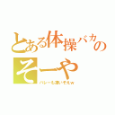 とある体操バカのそーや（バレーも凄いぞえｗ）