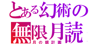 とある幻術の無限月読（月の眼計画）