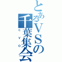 とあるＶＳの千葉集会（Ｃ　Ｖ　Ｏ）