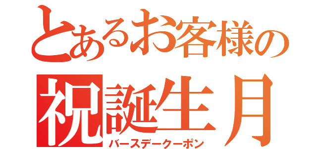 とあるお客様の祝誕生月（バースデークーポン）