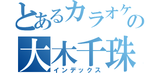 とあるカラオケ屋の大木千珠子（インデックス）