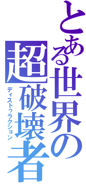 とある世界の超破壊者（ディストゥラクション）