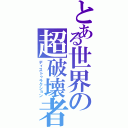 とある世界の超破壊者（ディストゥラクション）