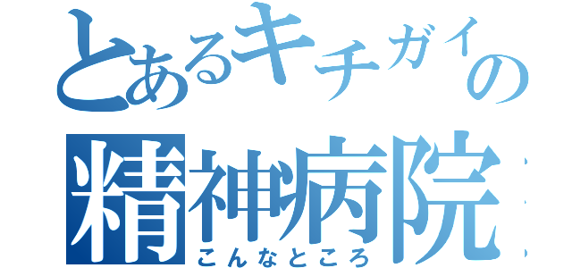 とあるキチガイの精神病院（こんなところ）