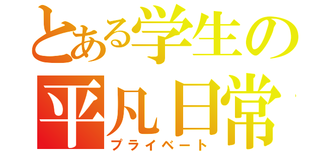 とある学生の平凡日常（プライベート）