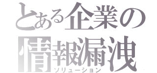 とある企業の情報漏洩対策（ソリューション）