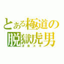 とある極道の脱獄虎男（冴島大河）