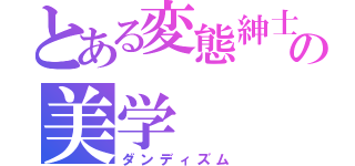 とある変態紳士の美学（ダンディズム）