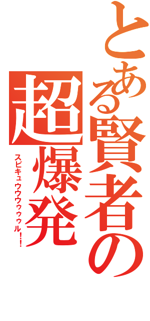 とある賢者の超爆発（スピキュウウウゥゥゥル！！）